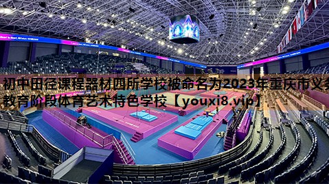 初中田径课程器材四所学校被命名为2023年重庆市义务教育阶段体育艺术特色学校