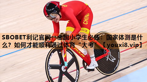 SBOBET利记官网：全国小学生必练：国家体测是什么？如何才能顺利通过体育“大考”