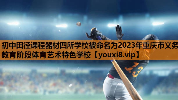 初中田径课程器材四所学校被命名为2023年重庆市义务教育阶段体育艺术特色学校