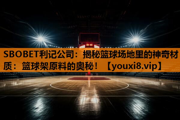 SBOBET利记公司：揭秘篮球场地里的神奇材质：篮球架原料的奥秘！