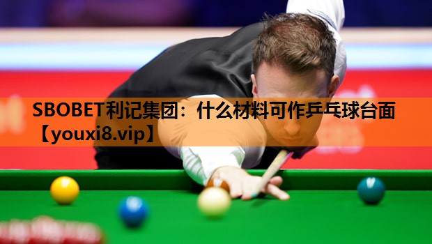 SBOBET利记集团：什么材料可作乒乓球台面