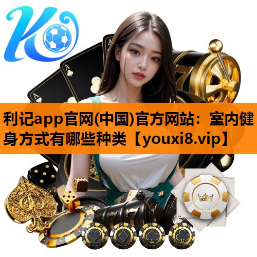 利记app官网(中国)官方网站：室内健身方式有哪些种类