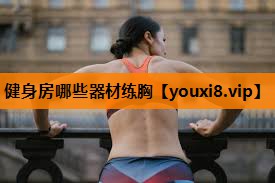 健身房哪些器材练胸 健身房哪些器材练胸