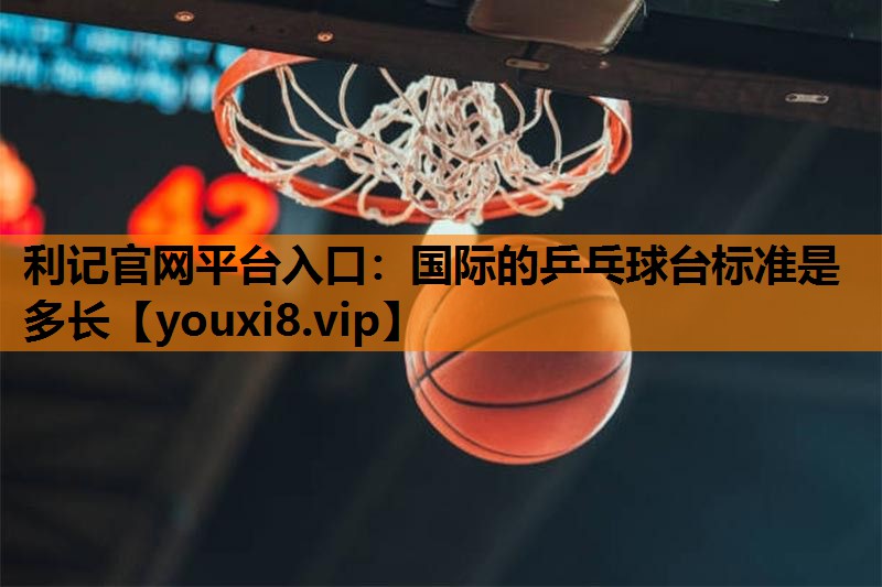 国际的乒乓球台标准是多长