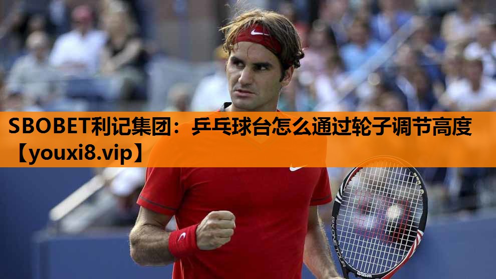 乒乓球台怎么通过轮子调节高度 乒乓球台怎么通过轮子调节高度