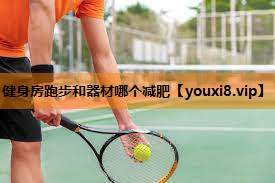健身房跑步和器材哪个减肥 健身房跑步和器材哪个减肥