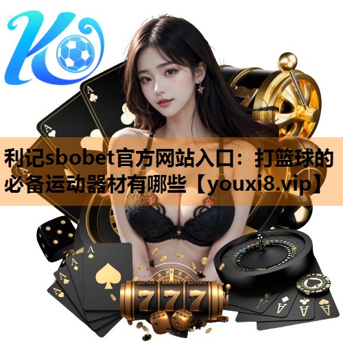 打篮球的必备运动器材有哪些 打篮球的必备运动器材有哪些