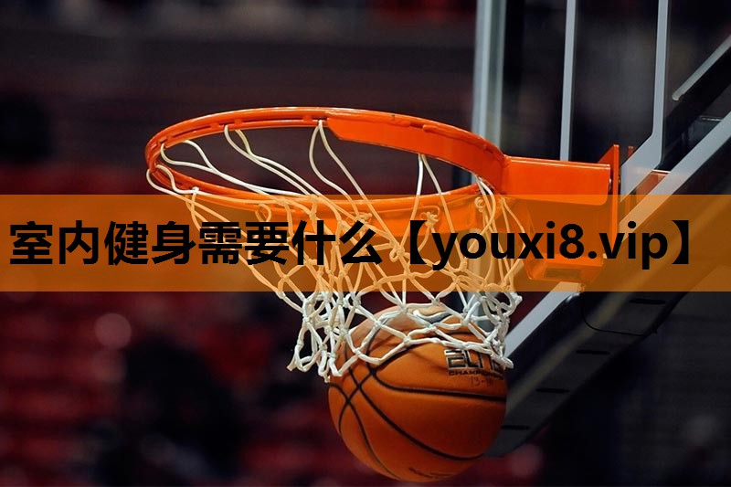 室内健身需要什么 室内健身需要什么
