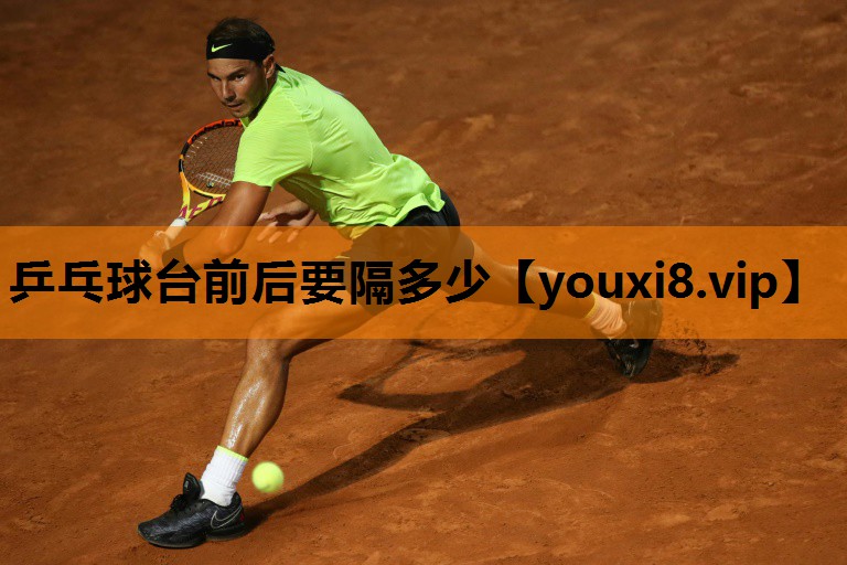 乒乓球台前后要隔多少 乒乓球台前后要隔多少