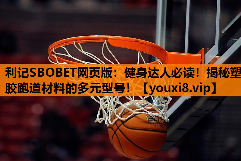 健身达人必读!揭秘塑胶跑道材料的多元型号! 健身达人必读!揭秘塑胶跑道材料的多元型号!